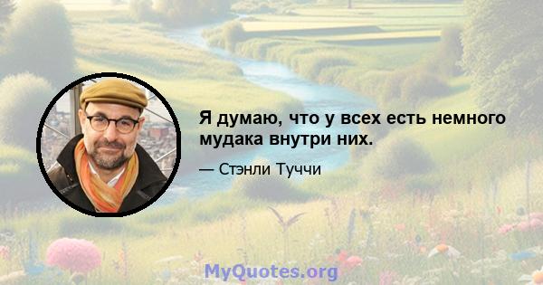 Я думаю, что у всех есть немного мудака внутри них.