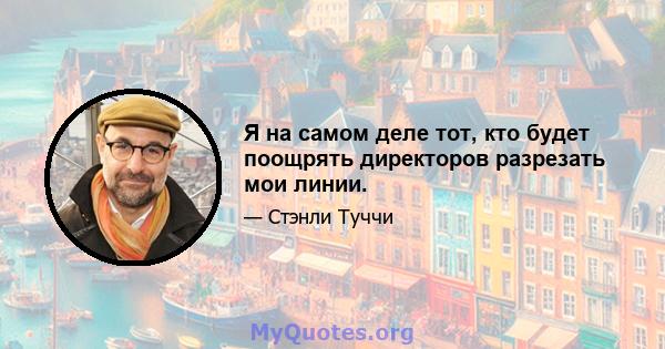 Я на самом деле тот, кто будет поощрять директоров разрезать мои линии.