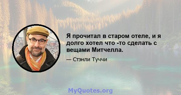 Я прочитал в старом отеле, и я долго хотел что -то сделать с вещами Митчелла.