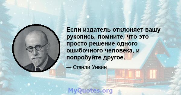 Если издатель отклоняет вашу рукопись, помните, что это просто решение одного ошибочного человека, и попробуйте другое.