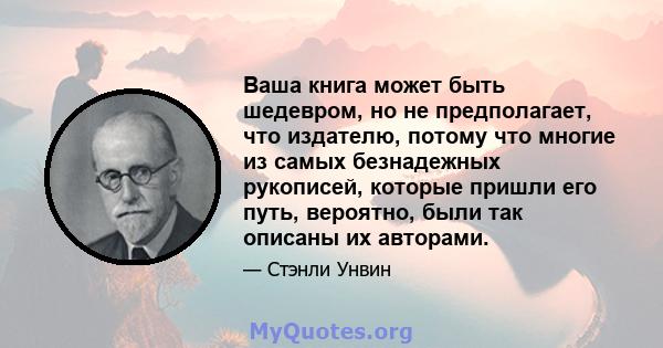 Ваша книга может быть шедевром, но не предполагает, что издателю, потому что многие из самых безнадежных рукописей, которые пришли его путь, вероятно, были так описаны их авторами.