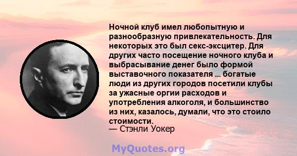 Ночной клуб имел любопытную и разнообразную привлекательность. Для некоторых это был секс-эксцитер. Для других часто посещение ночного клуба и выбрасывание денег было формой выставочного показателя ... богатые люди из