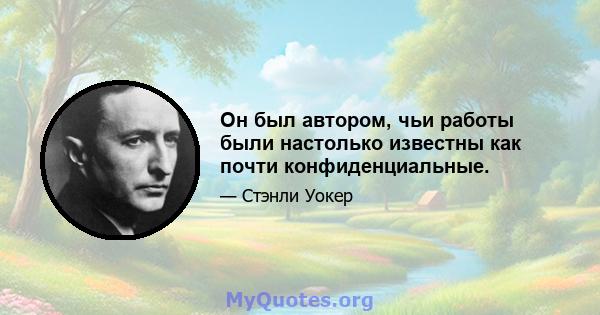 Он был автором, чьи работы были настолько известны как почти конфиденциальные.