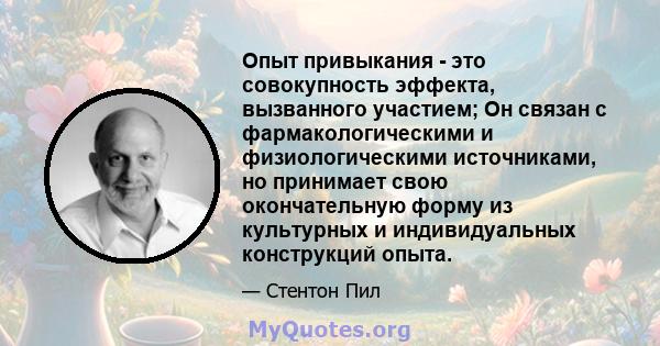 Опыт привыкания - это совокупность эффекта, вызванного участием; Он связан с фармакологическими и физиологическими источниками, но принимает свою окончательную форму из культурных и индивидуальных конструкций опыта.