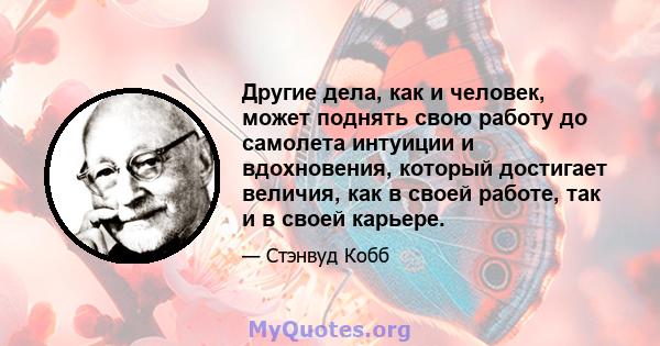 Другие дела, как и человек, может поднять свою работу до самолета интуиции и вдохновения, который достигает величия, как в своей работе, так и в своей карьере.