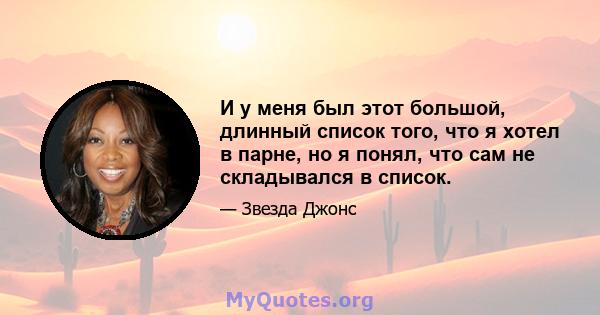 И у меня был этот большой, длинный список того, что я хотел в парне, но я понял, что сам не складывался в список.