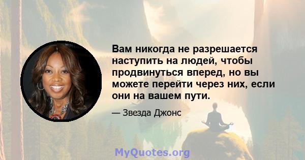 Вам никогда не разрешается наступить на людей, чтобы продвинуться вперед, но вы можете перейти через них, если они на вашем пути.