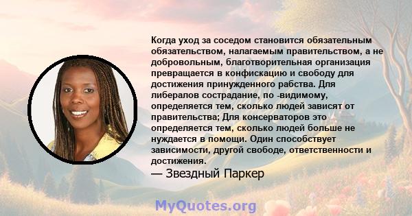 Когда уход за соседом становится обязательным обязательством, налагаемым правительством, а не добровольным, благотворительная организация превращается в конфискацию и свободу для достижения принужденного рабства. Для