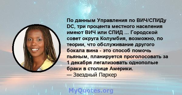 По данным Управления по ВИЧ/СПИДу DC, три процента местного населения имеют ВИЧ или СПИД ... Городской совет округа Колумбия, возможно, по теории, что обслуживание другого бокала вина - это способ помочь пьяным,