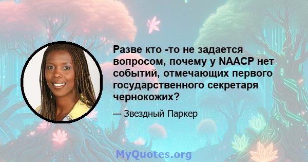 Разве кто -то не задается вопросом, почему у NAACP нет событий, отмечающих первого государственного секретаря чернокожих?