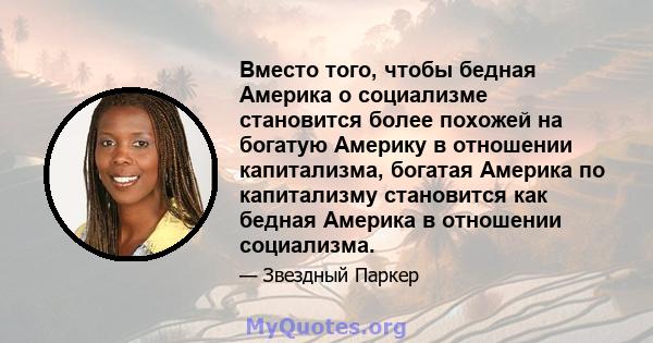 Вместо того, чтобы бедная Америка о социализме становится более похожей на богатую Америку в отношении капитализма, богатая Америка по капитализму становится как бедная Америка в отношении социализма.