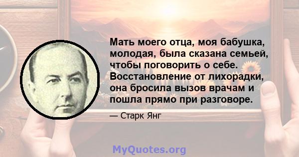 Мать моего отца, моя бабушка, молодая, была сказана семьей, чтобы поговорить о себе. Восстановление от лихорадки, она бросила вызов врачам и пошла прямо при разговоре.