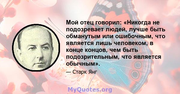 Мой отец говорил: «Никогда не подозревает людей, лучше быть обманутым или ошибочным, что является лишь человеком, в конце концов, чем быть подозрительным, что является обычным».