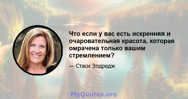 Что если у вас есть искренняя и очаровательная красота, которая омрачена только вашим стремлением?