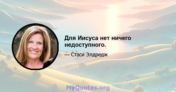 Для Иисуса нет ничего недоступного.