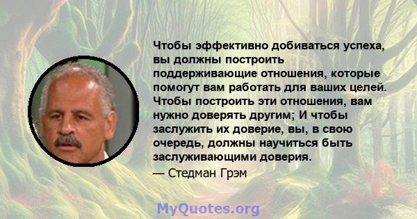 Чтобы эффективно добиваться успеха, вы должны построить поддерживающие отношения, которые помогут вам работать для ваших целей. Чтобы построить эти отношения, вам нужно доверять другим; И чтобы заслужить их доверие, вы, 