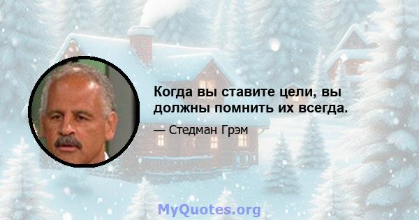 Когда вы ставите цели, вы должны помнить их всегда.