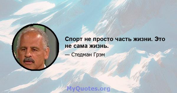 Спорт не просто часть жизни. Это не сама жизнь.