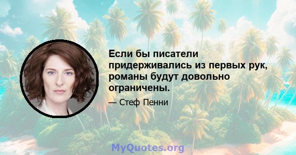 Если бы писатели придерживались из первых рук, романы будут довольно ограничены.