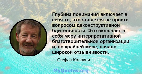 Глубина понимания включает в себя то, что является не просто вопросом деконструктивной бдительности; Это включает в себя меру интерпретативной благотворительной организации и, по крайней мере, начало широкой