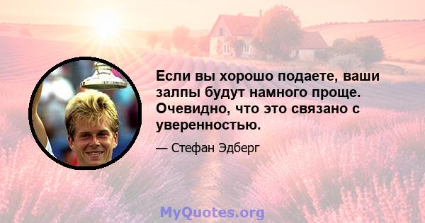 Если вы хорошо подаете, ваши залпы будут намного проще. Очевидно, что это связано с уверенностью.