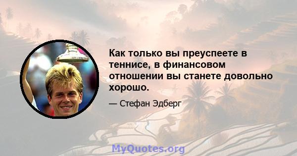 Как только вы преуспеете в теннисе, в финансовом отношении вы станете довольно хорошо.