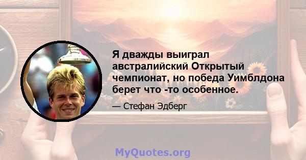 Я дважды выиграл австралийский Открытый чемпионат, но победа Уимблдона берет что -то особенное.