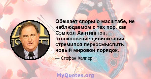 Обещает споры о масштабе, не наблюдаемом с тех пор, как Сэмюэл Хантингтон, столкновение цивилизаций, стремился переосмыслить новый мировой порядок.