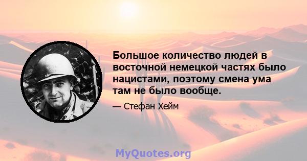 Большое количество людей в восточной немецкой частях было нацистами, поэтому смена ума там не было вообще.