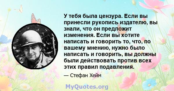 У тебя была цензура. Если вы принесли рукопись издателю, вы знали, что он предложит изменения. Если вы хотите написать и говорить то, что, по вашему мнению, нужно было написать и говорить, вы должны были действовать