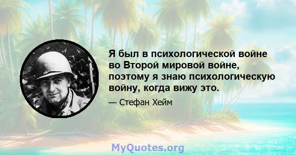 Я был в психологической войне во Второй мировой войне, поэтому я знаю психологическую войну, когда вижу это.