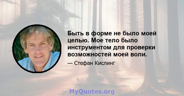 Быть в форме не было моей целью. Мое тело было инструментом для проверки возможностей моей воли.