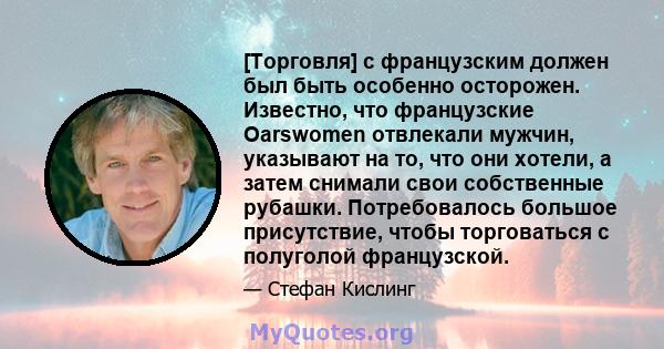 [Торговля] с французским должен был быть особенно осторожен. Известно, что французские Oarswomen отвлекали мужчин, указывают на то, что они хотели, а затем снимали свои собственные рубашки. Потребовалось большое