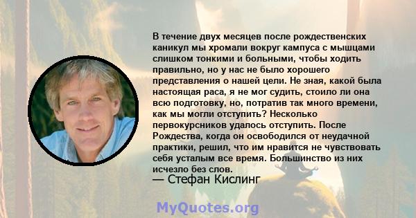 В течение двух месяцев после рождественских каникул мы хромали вокруг кампуса с мышцами слишком тонкими и больными, чтобы ходить правильно, но у нас не было хорошего представления о нашей цели. Не зная, какой была