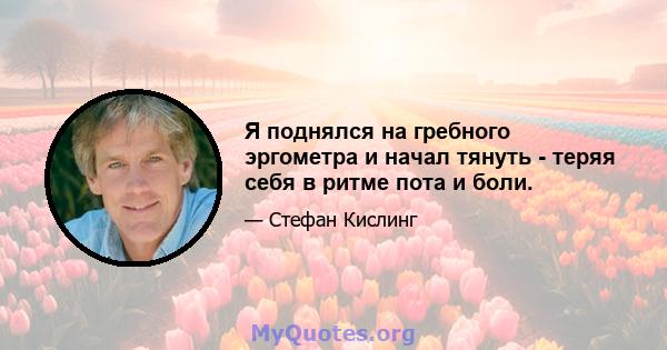 Я поднялся на гребного эргометра и начал тянуть - теряя себя в ритме пота и боли.