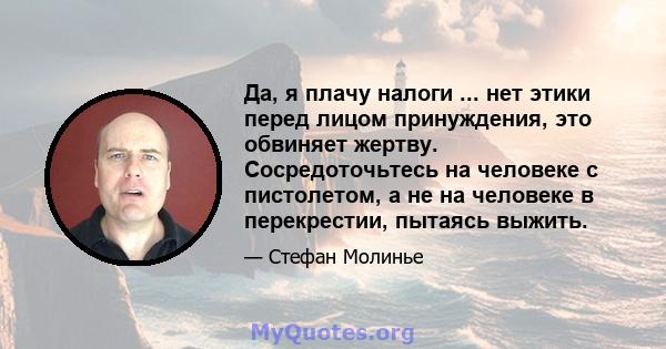 Да, я плачу налоги ... нет этики перед лицом принуждения, это обвиняет жертву. Сосредоточьтесь на человеке с пистолетом, а не на человеке в перекрестии, пытаясь выжить.