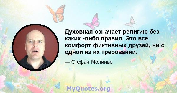 Духовная означает религию без каких -либо правил. Это все комфорт фиктивных друзей, ни с одной из их требований.