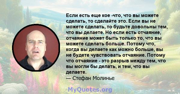 Если есть еще кое -что, что вы можете сделать, то сделайте это. Если вы не можете сделать, то будьте довольны тем, что вы делаете. Но если есть отчаяние, отчаяние может быть только то, что вы можете сделать больше.