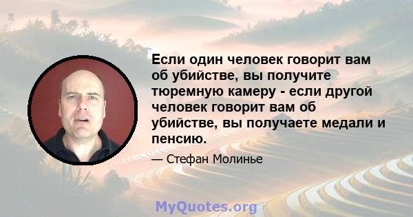 Если один человек говорит вам об убийстве, вы получите тюремную камеру - если другой человек говорит вам об убийстве, вы получаете медали и пенсию.