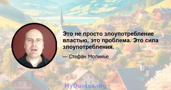 Это не просто злоупотребление властью, это проблема. Это сила злоупотребления.