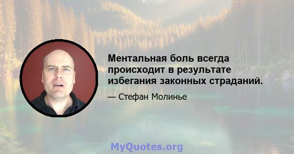 Ментальная боль всегда происходит в результате избегания законных страданий.