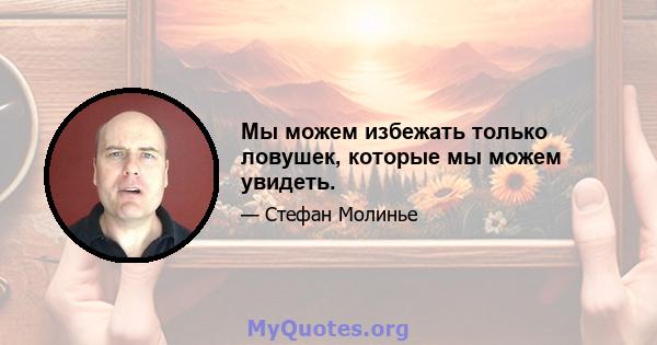 Мы можем избежать только ловушек, которые мы можем увидеть.