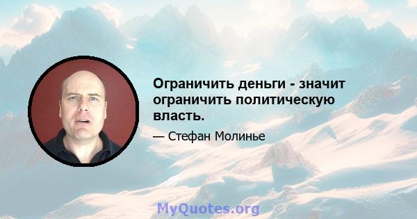 Ограничить деньги - значит ограничить политическую власть.