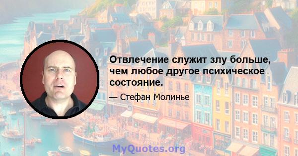 Отвлечение служит злу больше, чем любое другое психическое состояние.