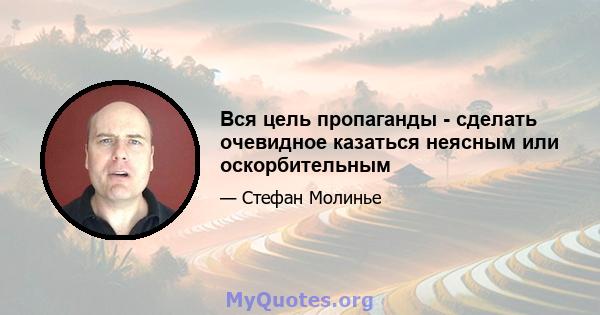 Вся цель пропаганды - сделать очевидное казаться неясным или оскорбительным