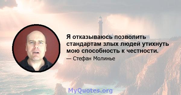 Я отказываюсь позволить стандартам злых людей утихнуть мою способность к честности.