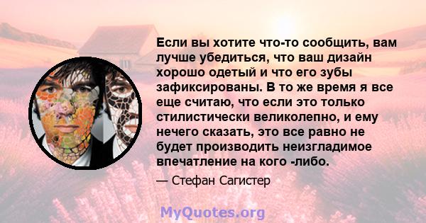 Если вы хотите что-то сообщить, вам лучше убедиться, что ваш дизайн хорошо одетый и что его зубы зафиксированы. В то же время я все еще считаю, что если это только стилистически великолепно, и ему нечего сказать, это