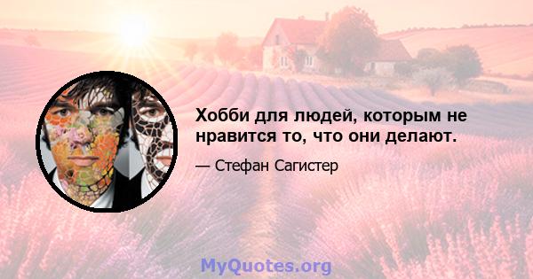 Хобби для людей, которым не нравится то, что они делают.