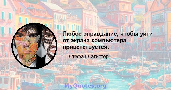 Любое оправдание, чтобы уйти от экрана компьютера, приветствуется.