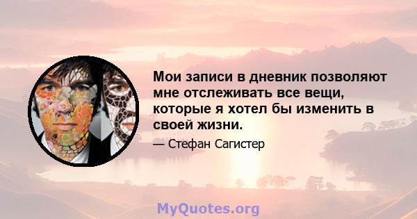 Мои записи в дневник позволяют мне отслеживать все вещи, которые я хотел бы изменить в своей жизни.